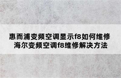 惠而浦变频空调显示f8如何维修 海尔变频空调f8维修解决方法